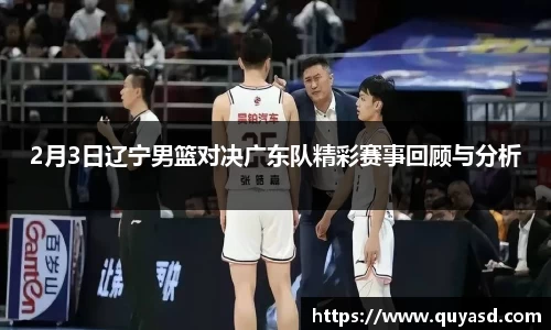2月3日辽宁男篮对决广东队精彩赛事回顾与分析
